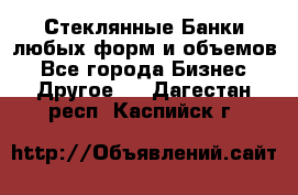 Стеклянные Банки любых форм и объемов - Все города Бизнес » Другое   . Дагестан респ.,Каспийск г.